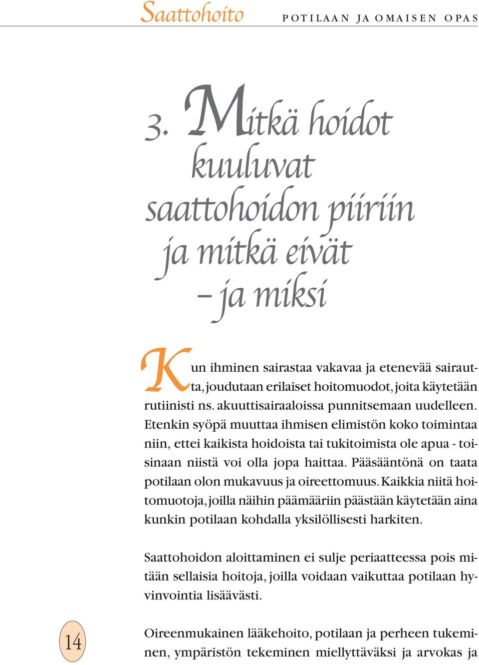 Pääsääntönä on taata potilaan olon mukavuus ja oireettomuus. Kaikkia niitä hoitomuotoja, joilla näihin päämääriin päästään käytetään aina kunkin potilaan kohdalla yksilöllisesti harkiten.