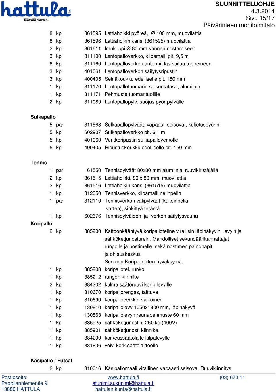 150 mm 1 kpl 311170 Lentopallotuomarin seisontataso, alumiinia 1 kpl 311171 Pehmuste tuomarituolille 2 kpl 311089 Lentopallopylv. suojus pyör.