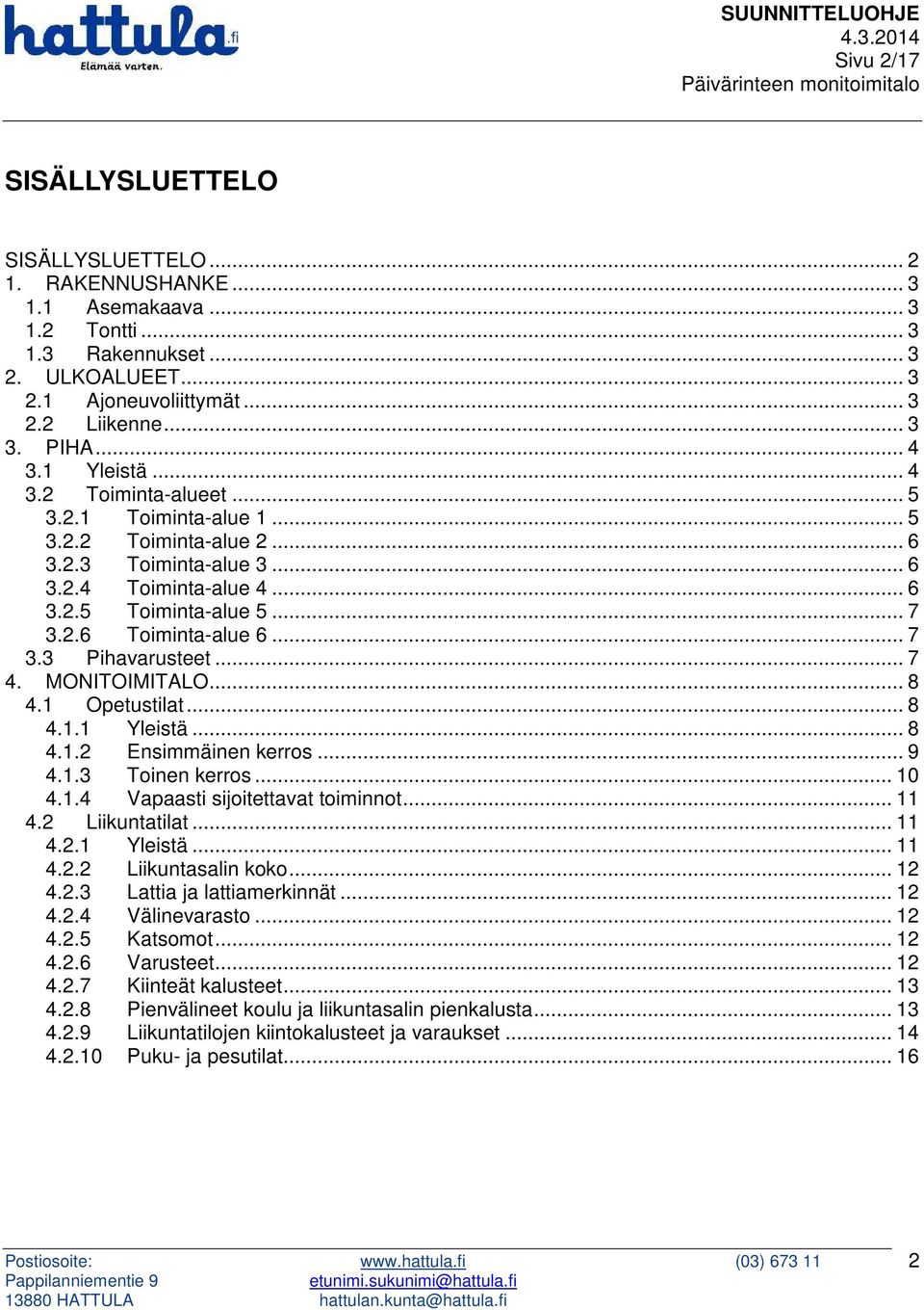 .. 7 3.3 Pihavarusteet... 7 4. MONITOIMITALO... 8 4.1 Opetustilat... 8 4.1.1 Yleistä... 8 4.1.2 Ensimmäinen kerros... 9 4.1.3 Toinen kerros... 10 4.1.4 Vapaasti sijoitettavat toiminnot... 11 4.