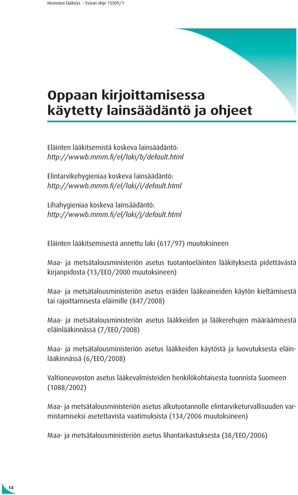 html Eläinten lääkitsemisestä annettu laki (617/97) muutoksineen Maa- ja metsätalousministeriön asetus tuotantoeläinten lääkityksestä pidettävästä kirjanpidosta (13/EEO/2000 muutoksineen) Maa- ja