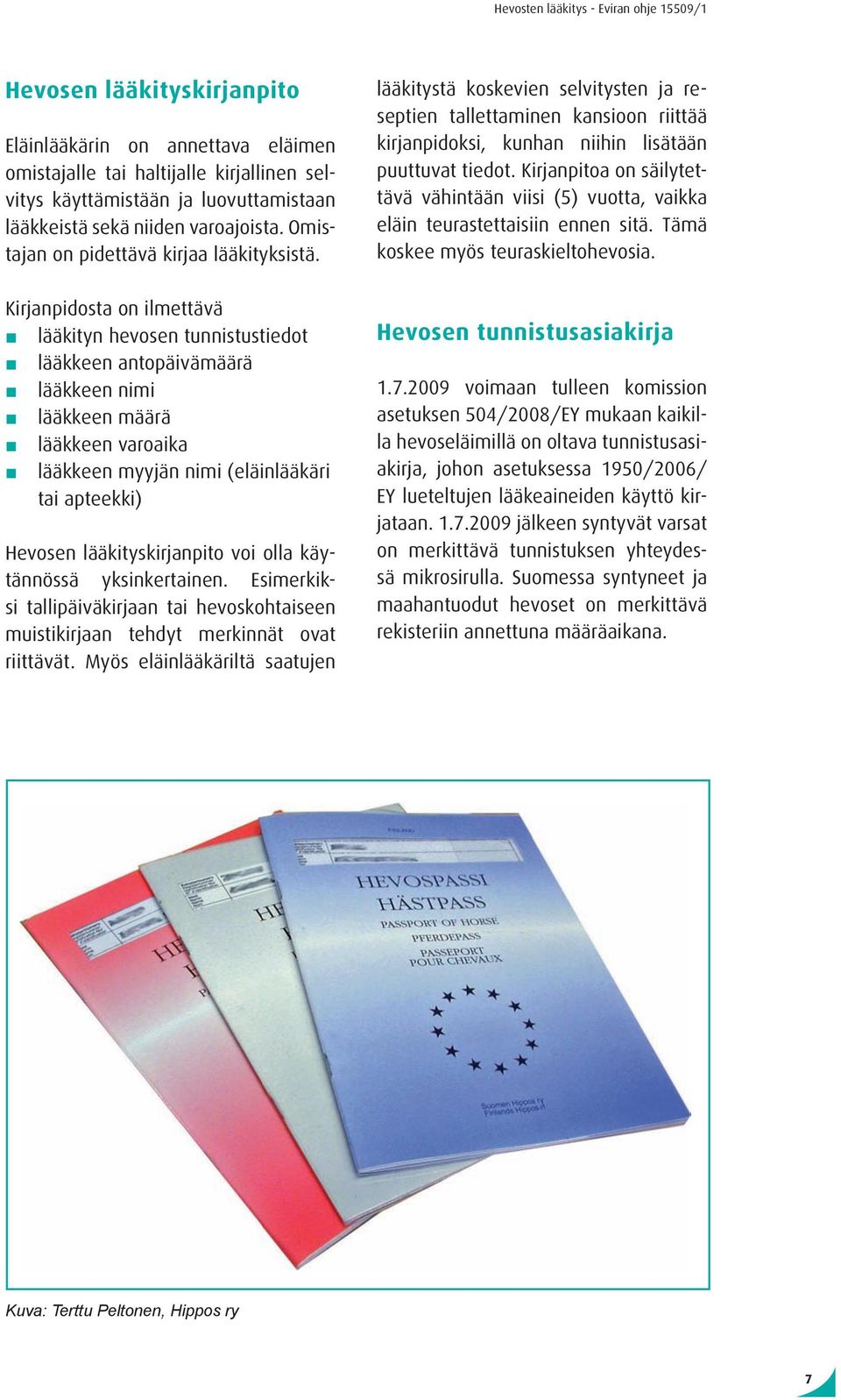 Kirjanpidosta on ilmettävä lääkityn hevosen tunnistustiedot lääkkeen antopäivämäärä lääkkeen nimi lääkkeen määrä lääkkeen varoaika lääkkeen myyjän nimi (eläinlääkäri tai apteekki) Hevosen