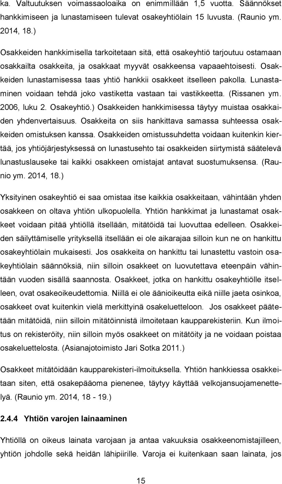 Osakkeiden lunastamisessa taas yhtiö hankkii osakkeet itselleen pakolla. Lunastaminen voidaan tehdä joko vastiketta vastaan tai vastikkeetta. (Rissanen ym. 2006, luku 2. Osakeyhtiö.