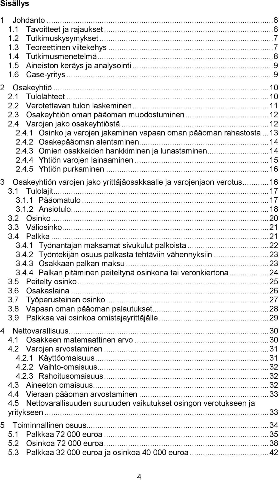 Varojen jako osakeyhtiöstä... 12 2.4.1 Osinko ja varojen jakaminen vapaan oman pääoman rahastosta... 13 2.4.2 Osakepääoman alentaminen... 14 2.4.3 Omien osakkeiden hankkiminen ja lunastaminen... 14 2.4.4 Yhtiön varojen lainaaminen.