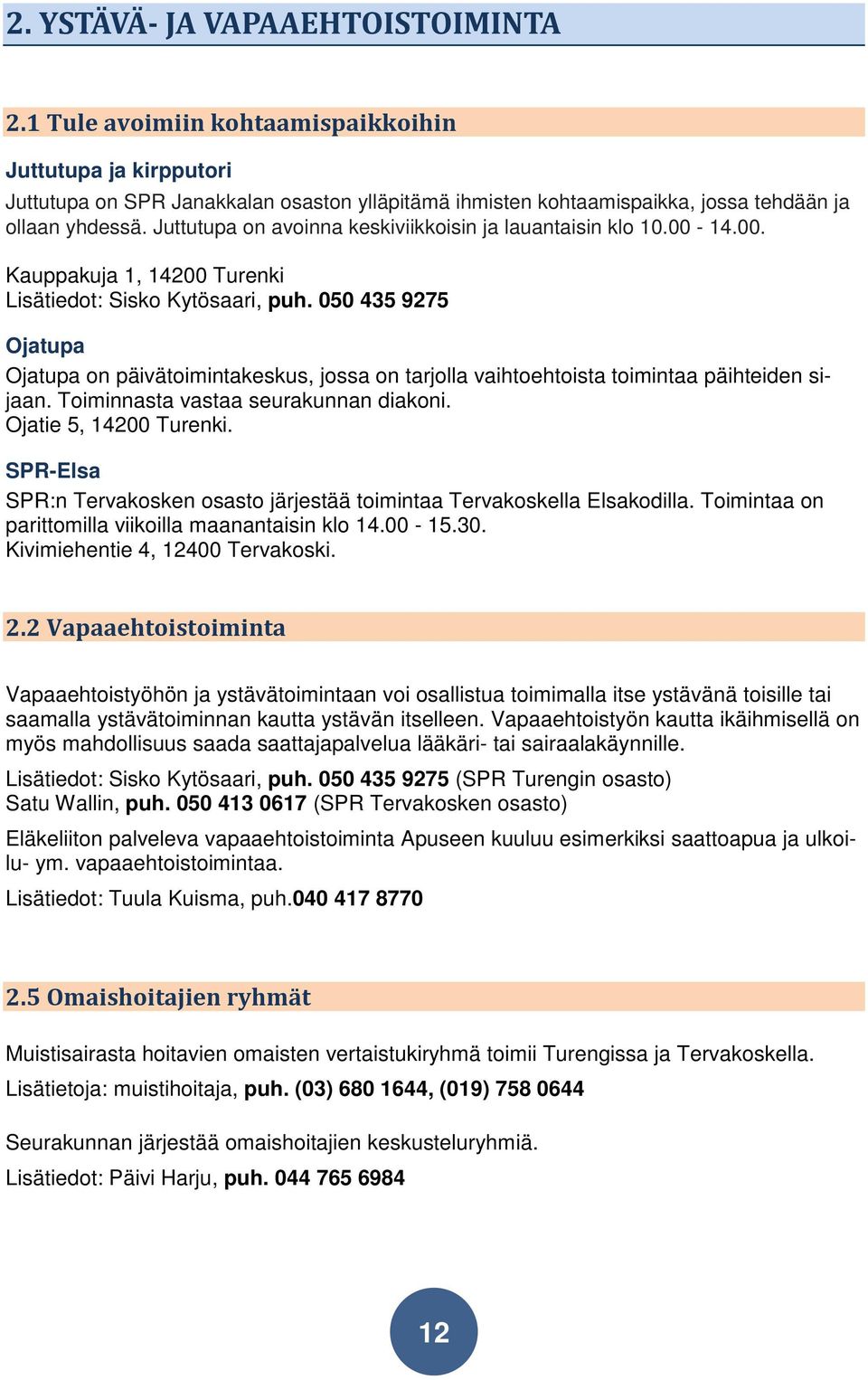 Juttutupa on avoinna keskiviikkoisin ja lauantaisin klo 10.00-14.00. Kauppakuja 1, 14200 Turenki Lisätiedot: Sisko Kytösaari, puh.