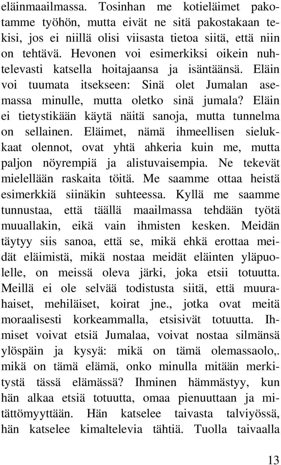 Eläin ei tietystikään käytä näitä sanoja, mutta tunnelma on sellainen. Eläimet, nämä ihmeellisen sielukkaat olennot, ovat yhtä ahkeria kuin me, mutta paljon nöyrempiä ja alistuvaisempia.
