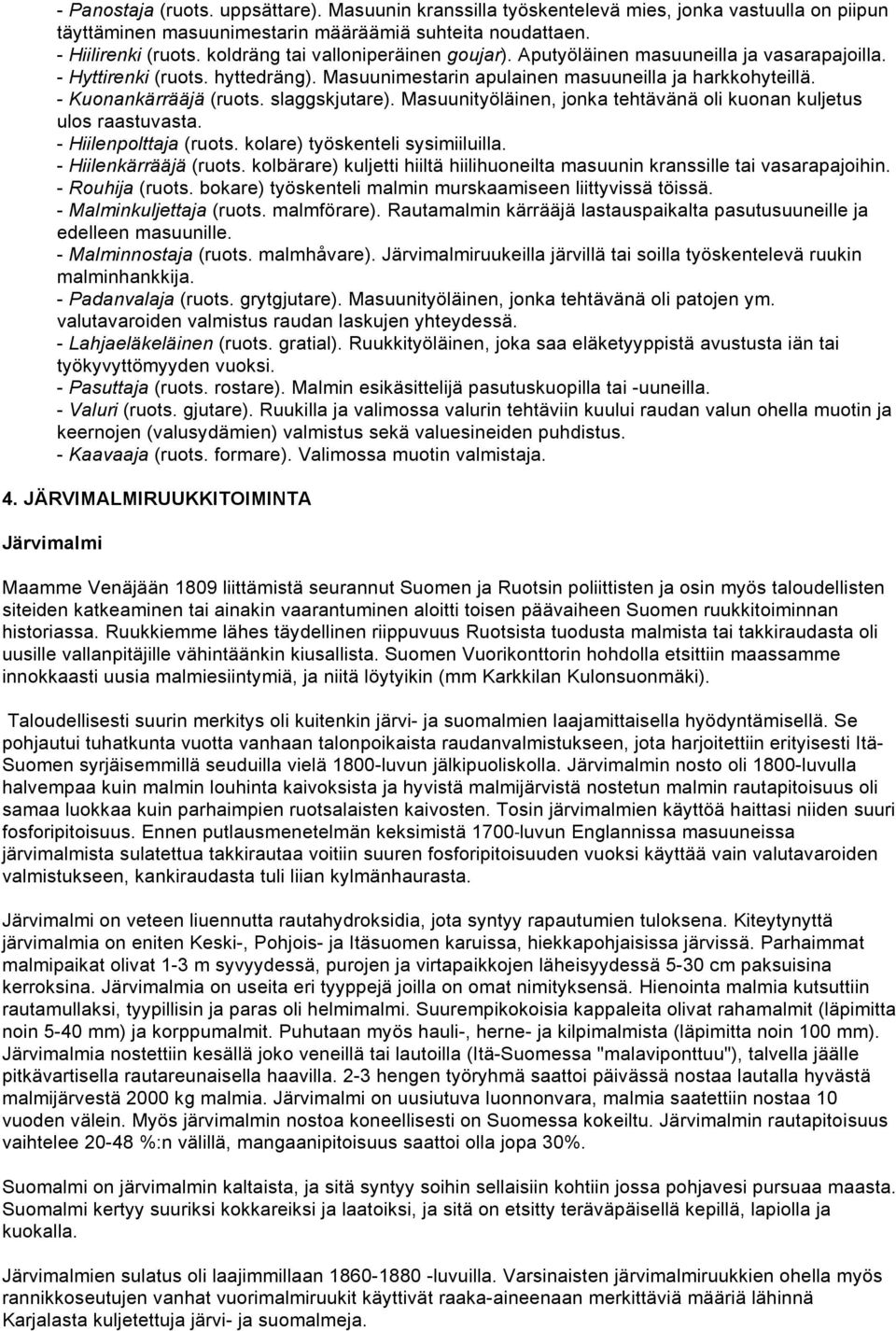 slaggskjutare). Masuunityöläinen, jonka tehtävänä oli kuonan kuljetus ulos raastuvasta. - Hiilenpolttaja (ruots. kolare) työskenteli sysimiiluilla. - Hiilenkärrääjä (ruots.