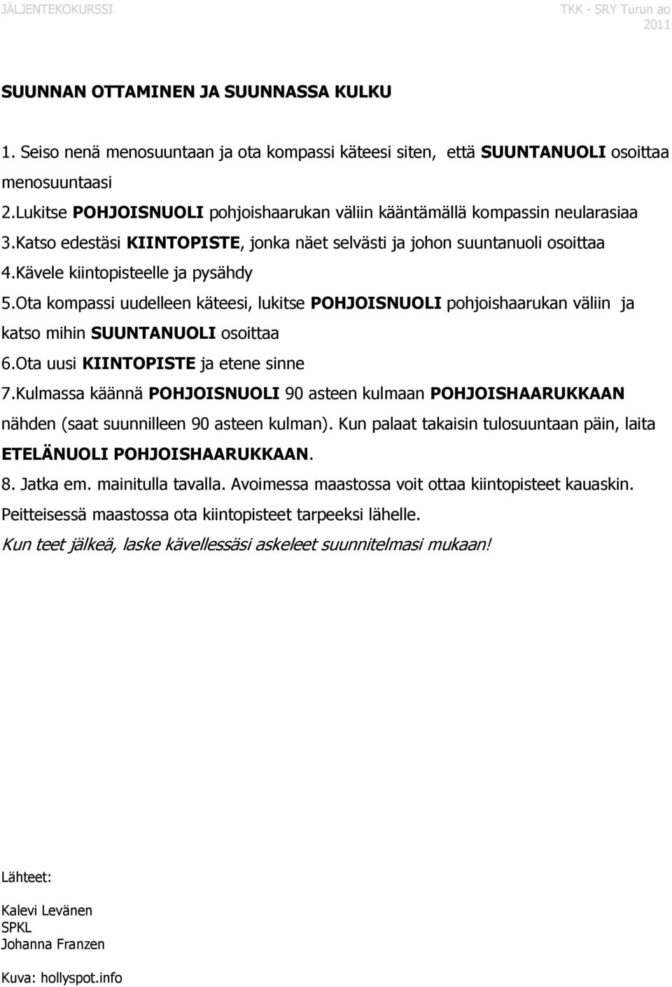 Ota kompassi uudelleen käteesi, lukitse POHJOISNUOLI pohjoishaarukan väliin ja katso mihin SUUNTANUOLI osoittaa 6.Ota uusi KIINTOPISTE ja etene sinne 7.