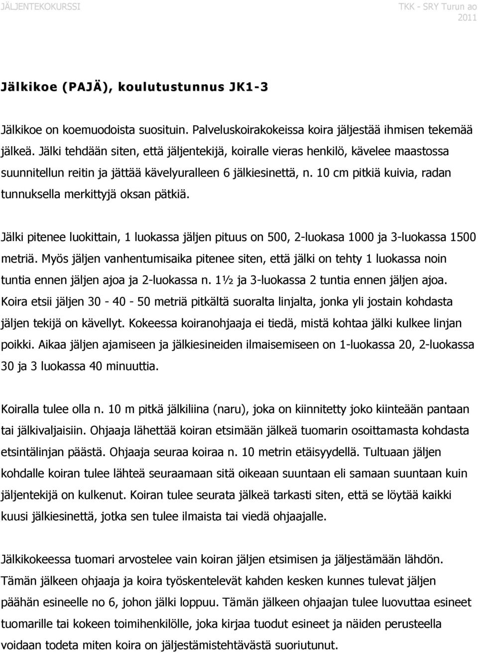 10 cm pitkiä kuivia, radan tunnuksella merkittyjä oksan pätkiä. Jälki pitenee luokittain, 1 luokassa jäljen pituus on 500, 2-luokasa 1000 ja 3-luokassa 1500 metriä.