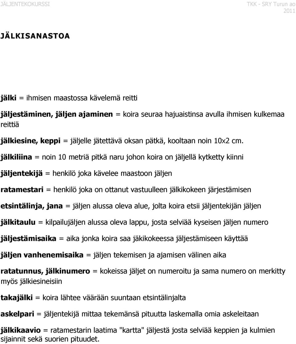 jälkiliina = noin 10 metriä pitkä naru johon koira on jäljellä kytketty kiinni jäljentekijä = henkilö joka kävelee maastoon jäljen ratamestari = henkilö joka on ottanut vastuulleen jälkikokeen