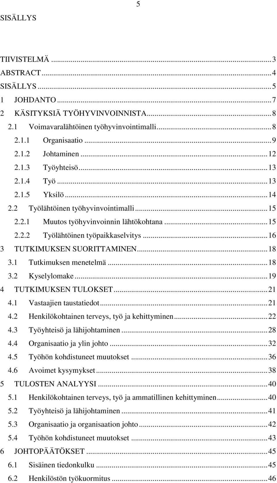 .. 16 3 TUTKIMUKSEN SUORITTAMINEN... 18 3.1 Tutkimuksen menetelmä... 18 3.2 Kyselylomake... 19 4 TUTKIMUKSEN TULOKSET... 21 4.1 Vastaajien taustatiedot... 21 4.2 Henkilökohtainen terveys, työ ja kehittyminen.