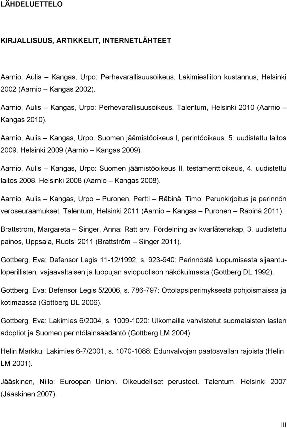 Helsinki 2009 (Aarnio Kangas 2009). Aarnio, Aulis Kangas, Urpo: Suomen jäämistöoikeus II, testamenttioikeus, 4. uudistettu laitos 2008. Helsinki 2008 (Aarnio Kangas 2008).