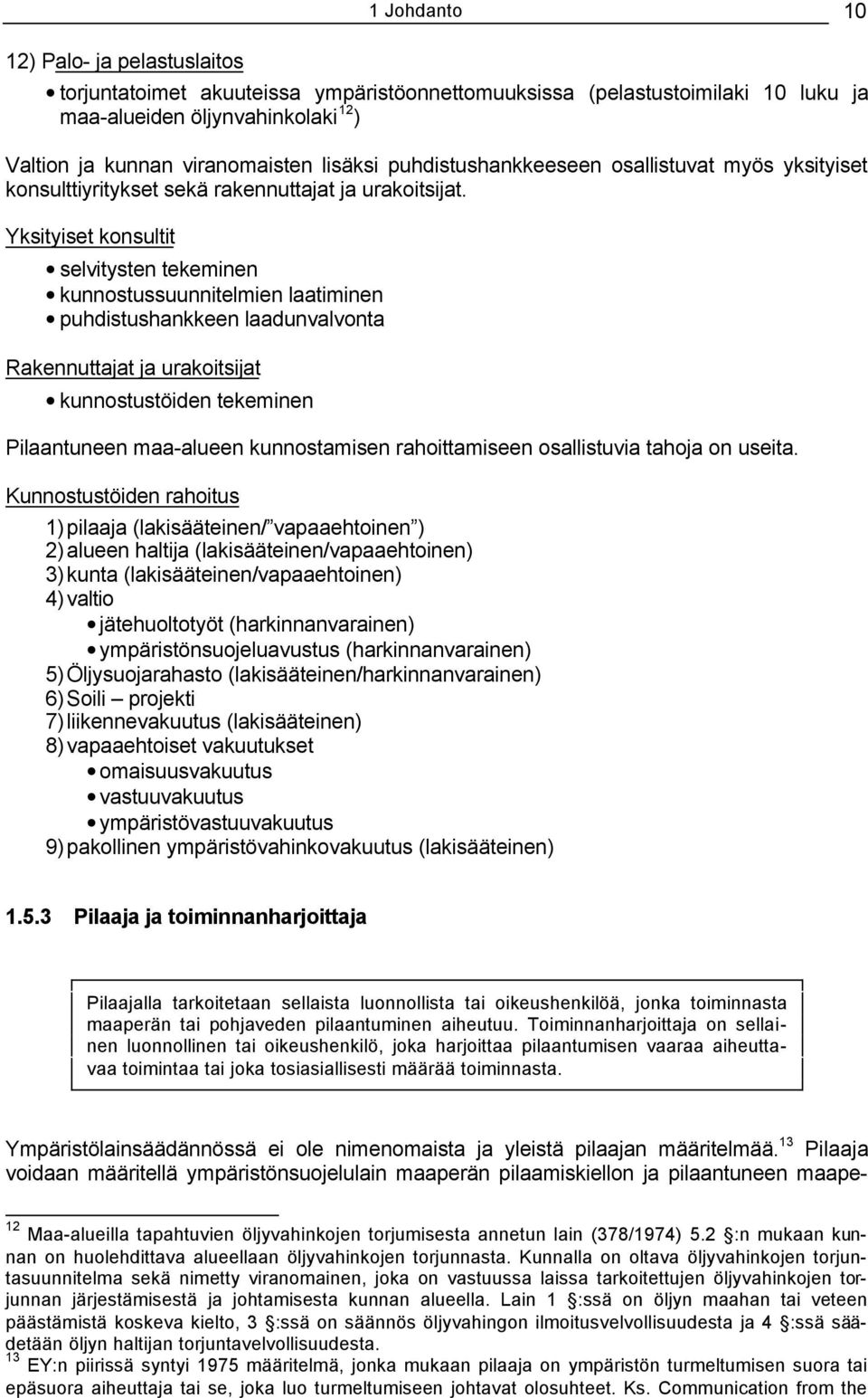 Yksityiset konsultit selvitysten tekeminen kunnostussuunnitelmien laatiminen puhdistushankkeen laadunvalvonta Rakennuttajat ja urakoitsijat kunnostustöiden tekeminen Pilaantuneen maa-alueen