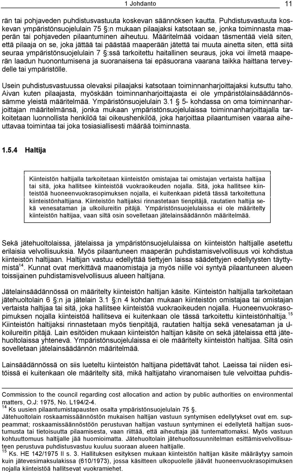 Määritelmää voidaan täsmentää vielä siten, että pilaaja on se, joka jättää tai päästää maaperään jätettä tai muuta ainetta siten, että siitä seuraa ympäristönsuojelulain 7 :ssä tarkoitettu