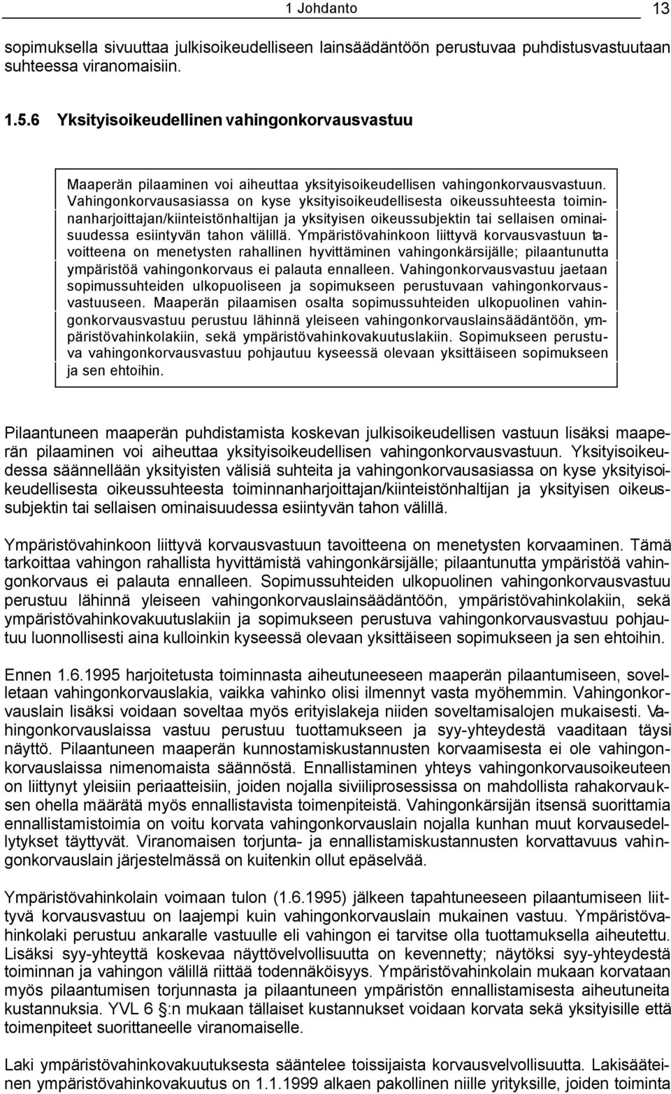 Vahingonkorvausasiassa on kyse yksityisoikeudellisesta oikeussuhteesta toiminnanharjoittajan/kiinteistönhaltijan ja yksityisen oikeussubjektin tai sellaisen ominaisuudessa esiintyvän tahon välillä.