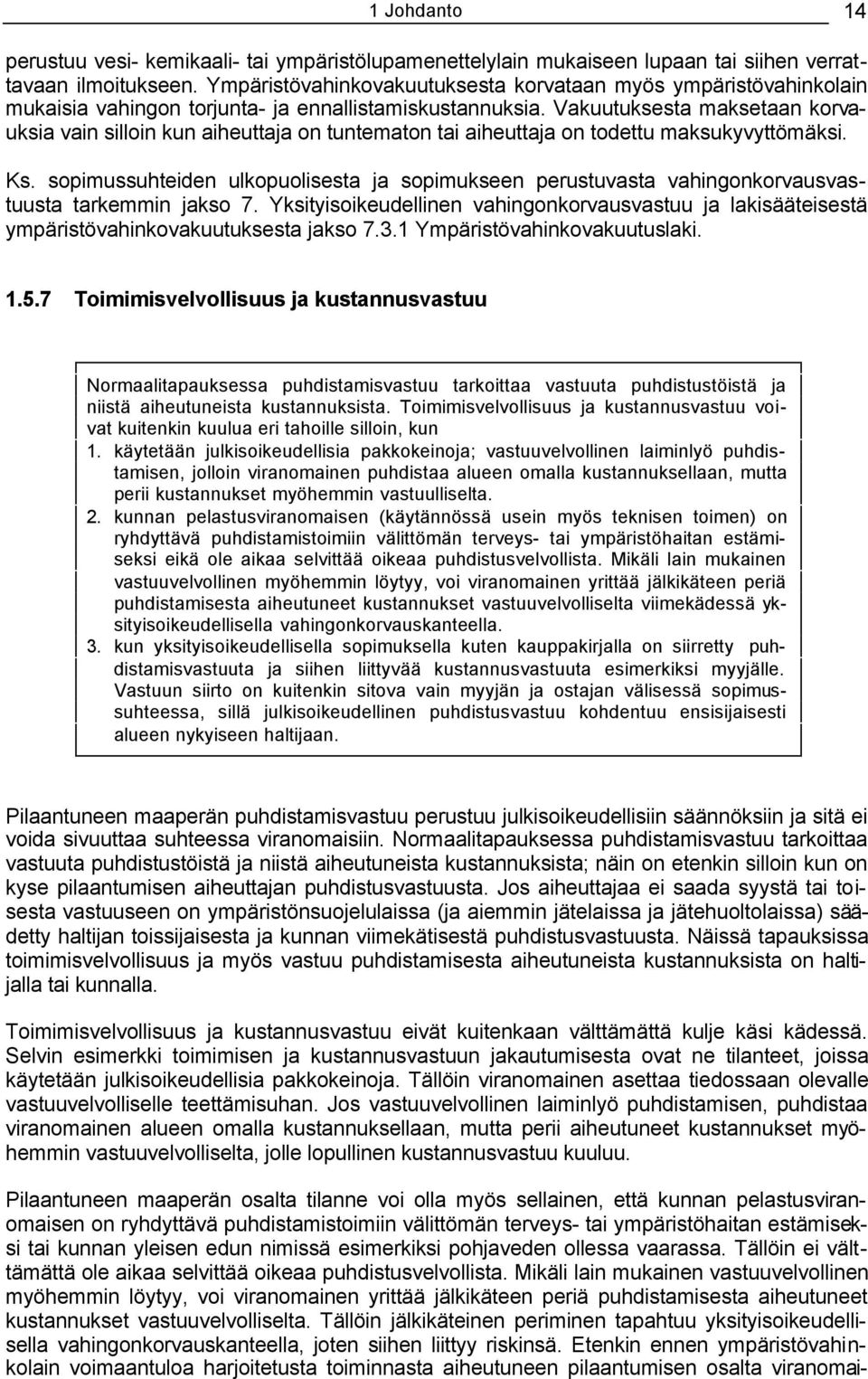 Vakuutuksesta maksetaan korvauksia vain silloin kun aiheuttaja on tuntematon tai aiheuttaja on todettu maksukyvyttömäksi. Ks.