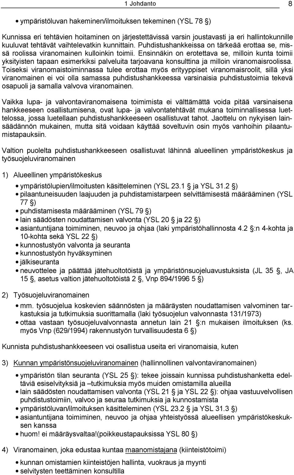 Ensinnäkin on erotettava se, milloin kunta toimii yksityisten tapaan esimerkiksi palveluita tarjoavana konsulttina ja milloin viranomaisroolissa.