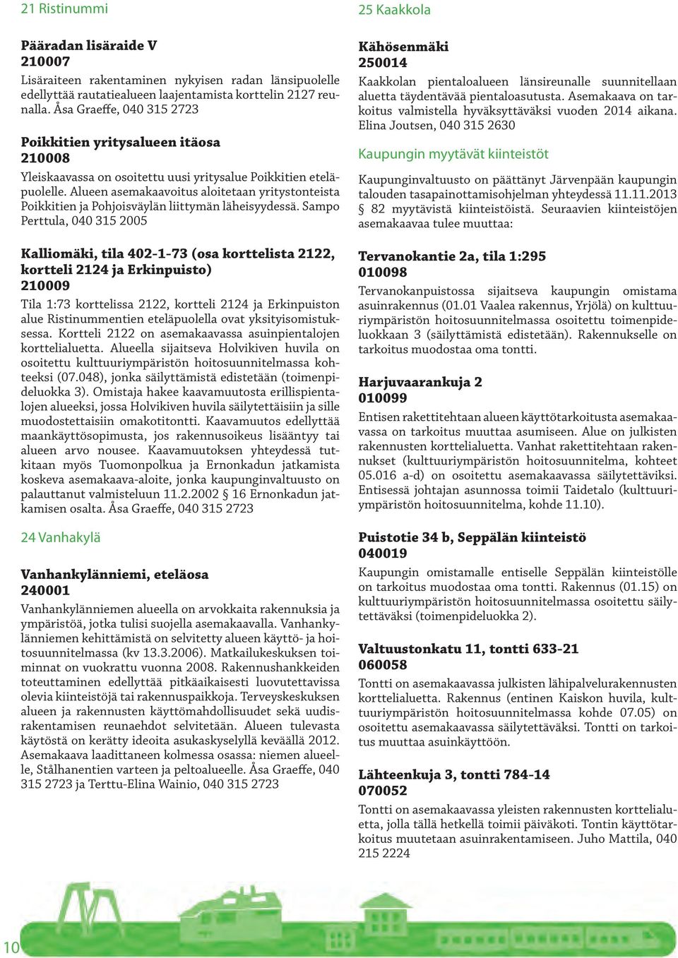 Alueen asemakaavoitus aloitetaan yritystonteista Poikkitien ja Pohjoisväylän liittymän läheisyydessä.