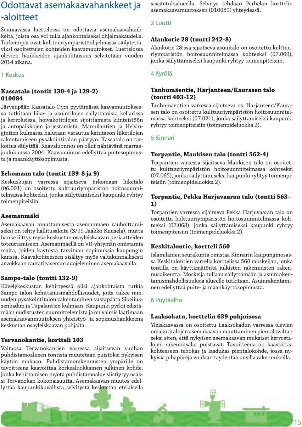 1 Keskus Kassatalo (tontit 130-4 ja 129-2) 010084 Järvenpään Kassatalo Oy:n pyytämässä kaavamuutoksessa tutkitaan liike- ja asuintilojen säilyttämistä kellarissa ja kerroksissa, hoivakotitilojen