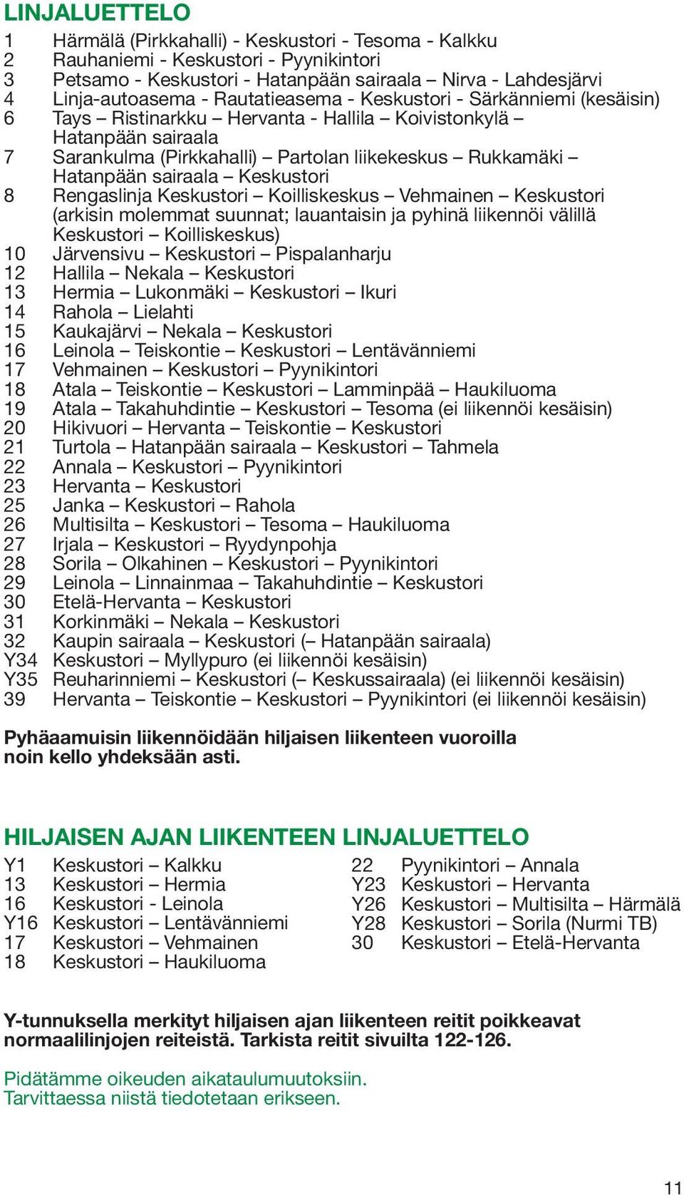 Keskustori 8 Rengaslinja Keskustori Koilliskeskus Vehmainen Keskustori (arkisin molemmat suunnat; lauantaisin ja pyhinä liikennöi välillä Keskustori Koilliskeskus) 10 Järvensivu Keskustori