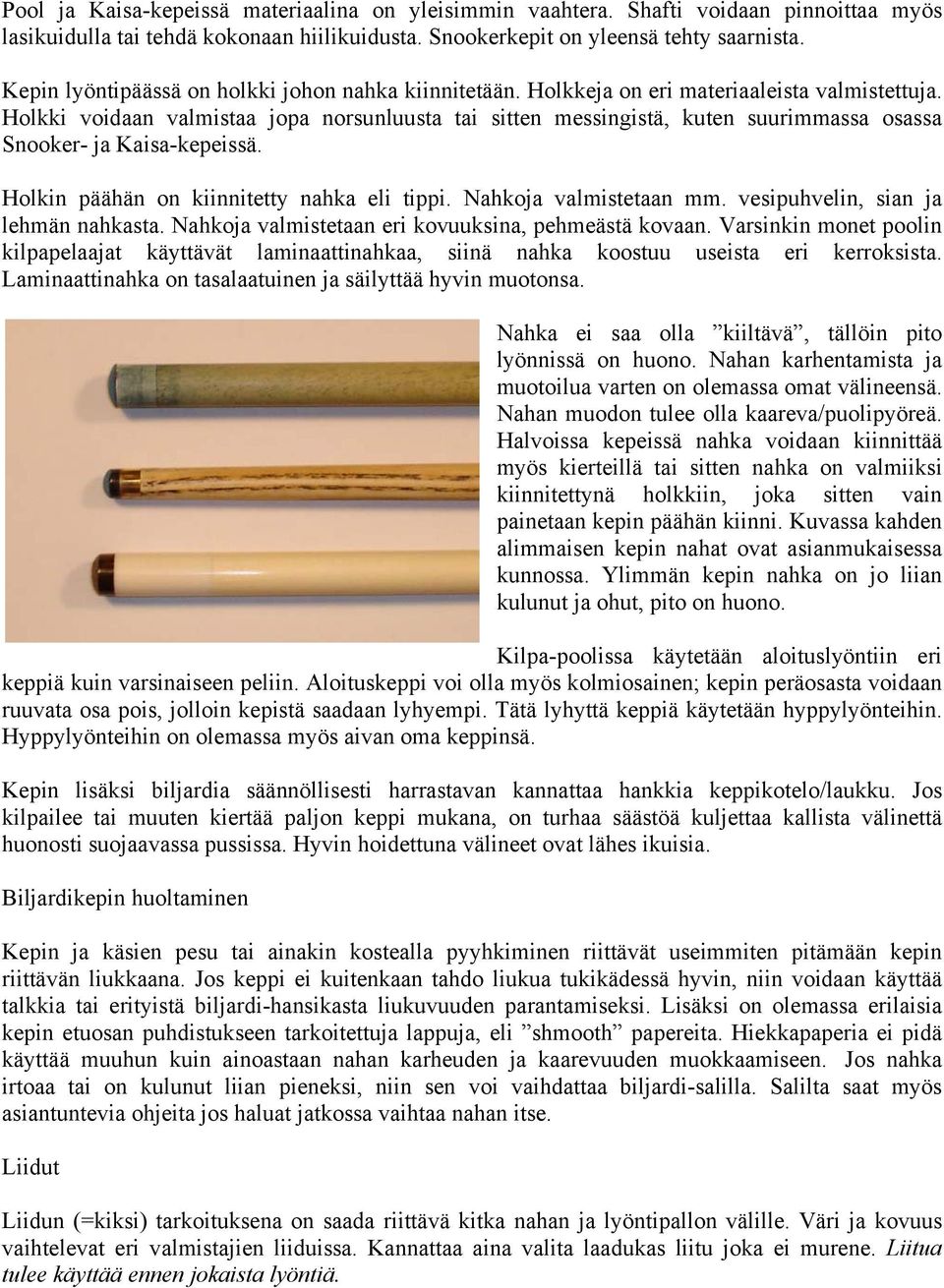 Holkki voidaan valmistaa jopa norsunluusta tai sitten messingistä, kuten suurimmassa osassa Snooker- ja Kaisa-kepeissä. Holkin päähän on kiinnitetty nahka eli tippi. Nahkoja valmistetaan mm.