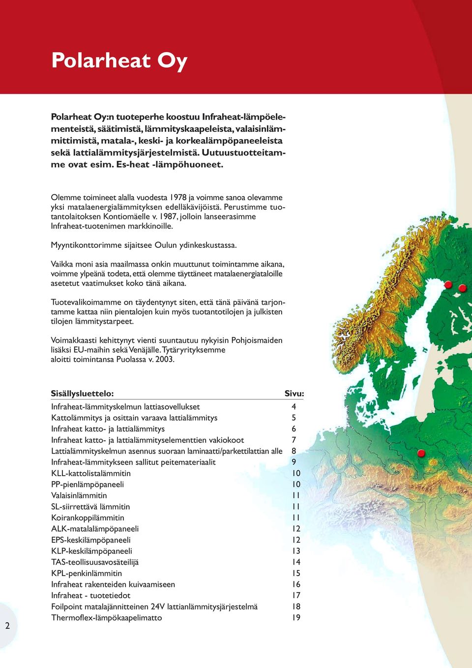 Perustimme tuotantolaitoksen Kontiomäelle v. 1987, jolloin lanseerasimme Infraheat-tuotenimen markkinoille. Myyntikonttorimme sijaitsee Oulun ydinkeskustassa.