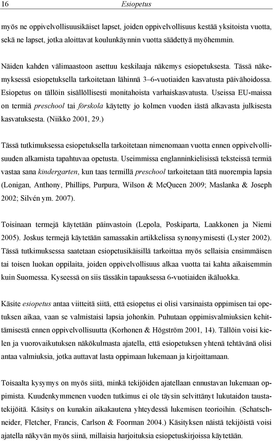 Esiopetus on tällöin sisällöllisesti monitahoista varhaiskasvatusta. Useissa EU-maissa on termiä preschool tai förskola käytetty jo kolmen vuoden iästä alkavasta julkisesta kasvatuksesta.