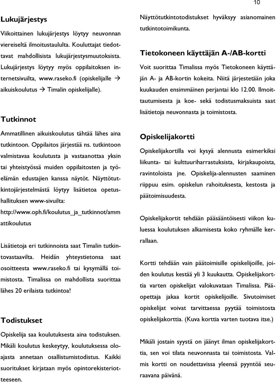 Oppilaitos järjestää ns. tutkintoon valmistavaa koulutusta ja vastaanottaa yksin tai yhteistyössä muiden oppilaitosten ja työelämän edustajien kanssa näytöt.