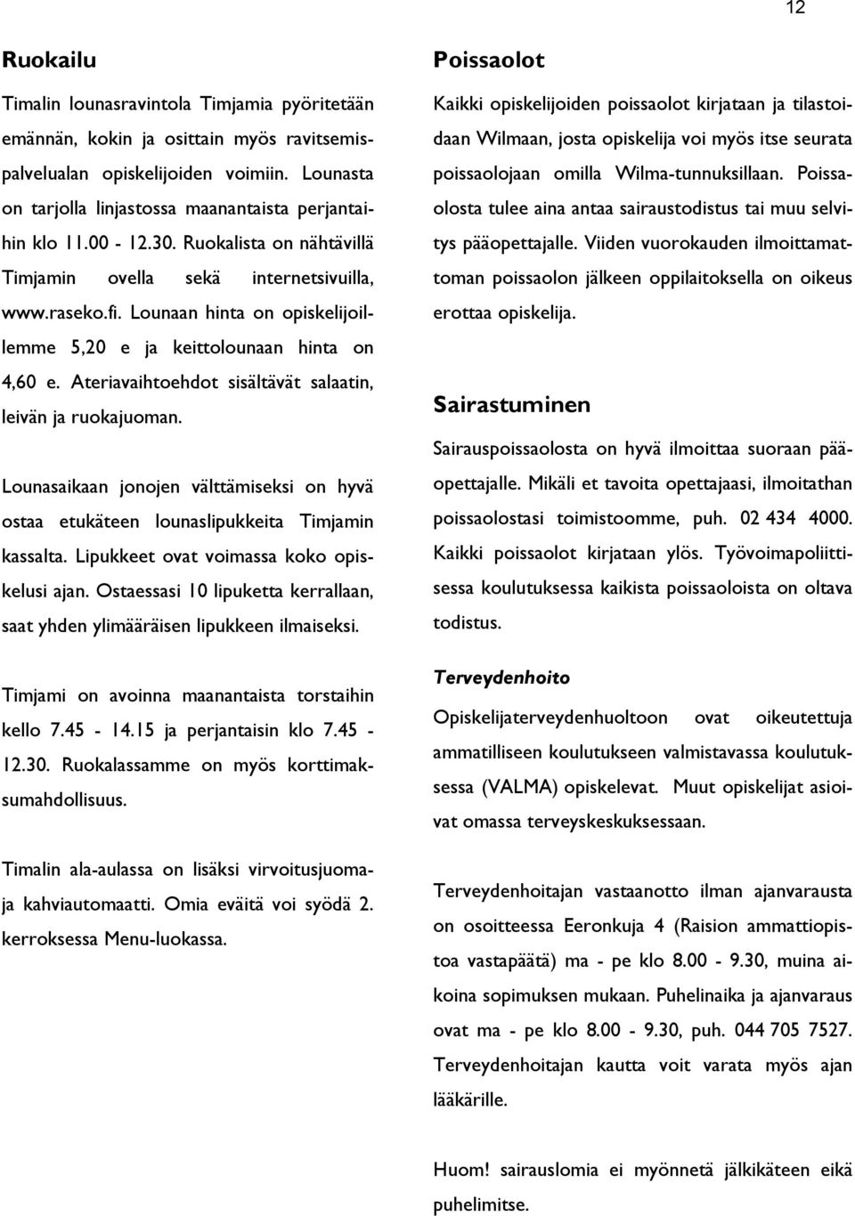 Lounaan hinta on opiskelijoillemme 5,20 e ja keittolounaan hinta on 4,60 e. Ateriavaihtoehdot sisältävät salaatin, leivän ja ruokajuoman.