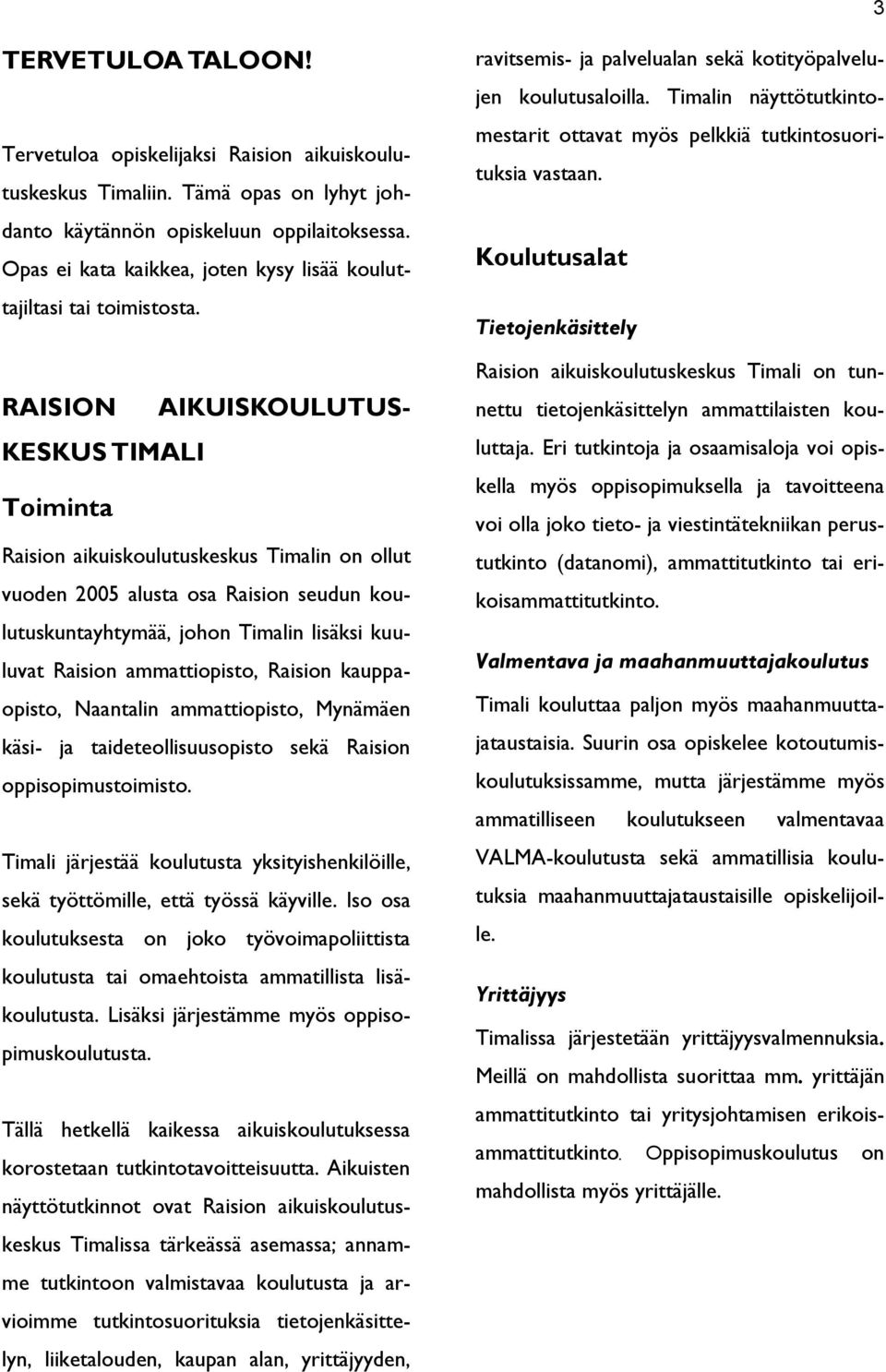 RAISION AIKUISKOULUTUS- KESKUS TIMALI Toiminta Raision aikuiskoulutuskeskus Timalin on ollut vuoden 2005 alusta osa Raision seudun koulutuskuntayhtymää, johon Timalin lisäksi kuuluvat Raision