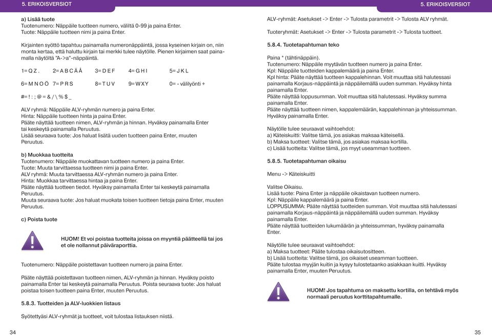 Pienen kirjaimen saat painamalla näytöltä A->a -näppäintä. 1= Q Z. 2= A B C Ä Å 3= D E F 4= G H I 5= J K L 6= M N O Ö 7= P R S 8= T U V 9= W X Y 0= - välilyönti + #=!