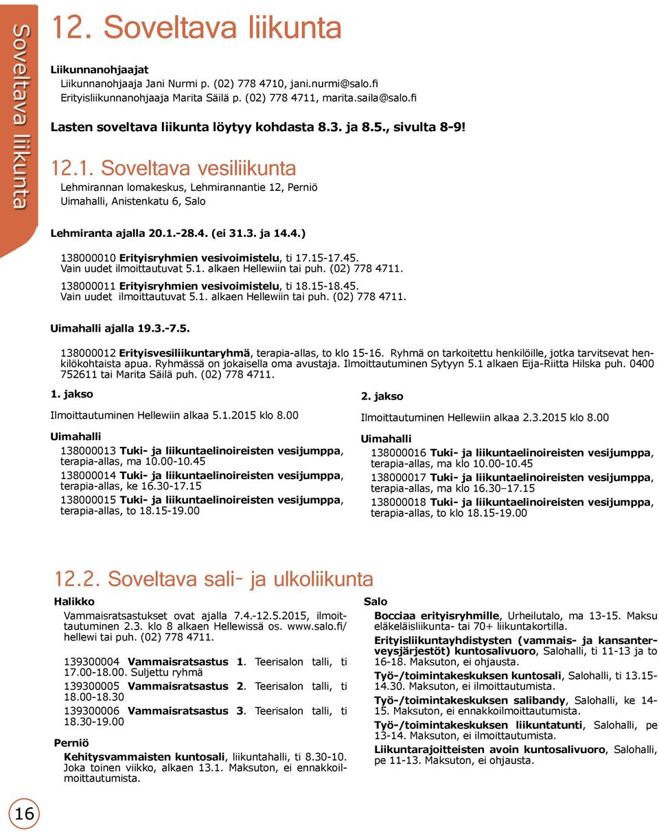 1.-28.4. (ei 31.3. ja 14.4.) 138000010 Erityisryhmien vesivoimistelu, ti 17.15-17.45. Vain uudet ilmoittautuvat 5.1. alkaen Hellewiin tai puh. (02) 778 4711.