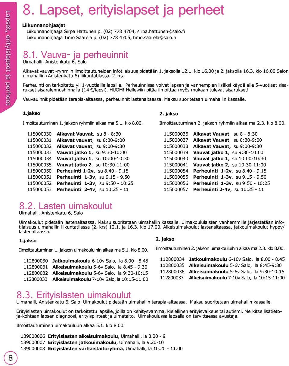 krs. Perheuinti on tarkoitettu yli 1-vuotiaille lapsille. Perheuinnissa voivat lapsen ja vanhempien lisäksi käydä alle 5-vuotiaat sisarukset sisaralennushinnalla (14 /lapsi). HUOM!