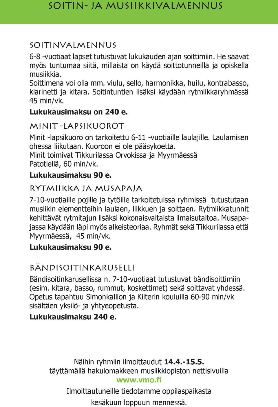 Minit -lapsikuorot Minit -lapsikuoro on tarkoitettu 6-11 -vuotiaille laulajille. Laulamisen ohessa liikutaan. Kuoroon ei ole pääsykoetta.