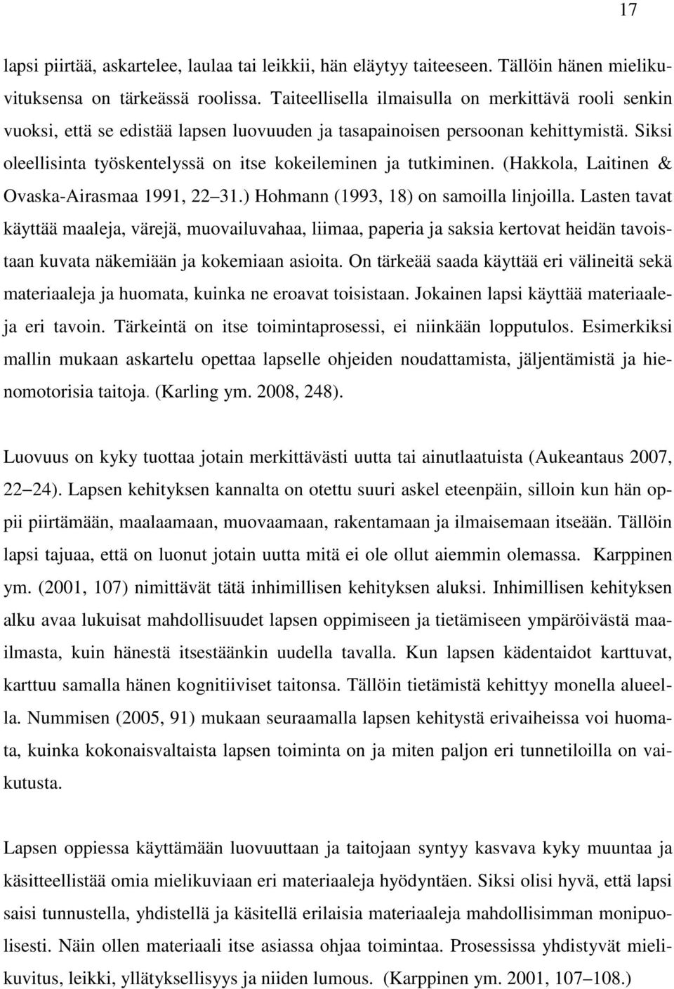 Siksi oleellisinta työskentelyssä on itse kokeileminen ja tutkiminen. (Hakkola, Laitinen & Ovaska-Airasmaa 1991, 22 31.) Hohmann (1993, 18) on samoilla linjoilla.