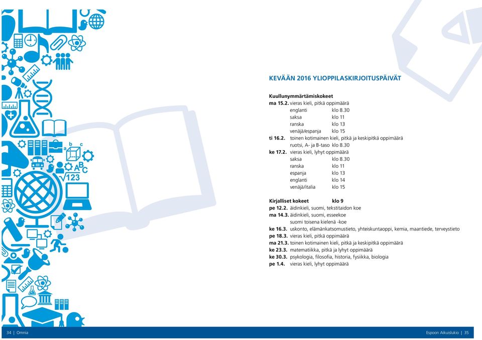 3. äidinkieli, suomi, esseekoe suomi toisena kielenä -koe ke 16.3. uskonto, elämänkatsomustieto, yhteiskuntaoppi, kemia, maantiede, terveystieto pe 18.3. vieras kieli, pitkä oppimäärä ma 21.3. toinen kotimainen kieli, pitkä ja keskipitkä oppimäärä ke 23.