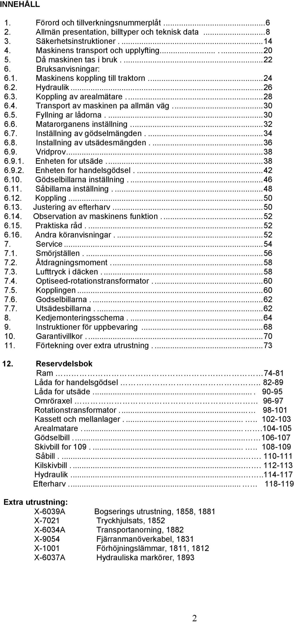 Fyllning ar lådorna....30 6.6. Matarorganens inställning...32 6.7. Inställning av gödselmängden....34 6.8. Installning av utsädesmängden....36 6.9. Vridprov...38 6.9.1. Enheten for utsäde...38 6.9.2. Enheten for handelsgödsel.