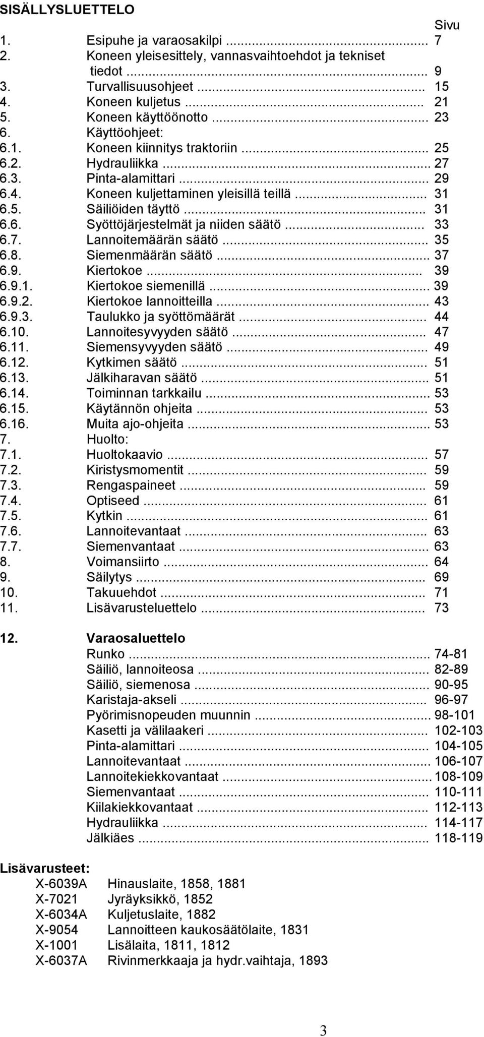 .. 33 6.7. Lannoitemäärän säätö... 35 6.8. Siemenmäärän säätö... 37 6.9. Kiertokoe... 39 6.9.1. Kiertokoe siemenillä... 39 6.9.2. Kiertokoe lannoitteilla... 43 6.9.3. Taulukko ja syöttömäärät... 44 6.