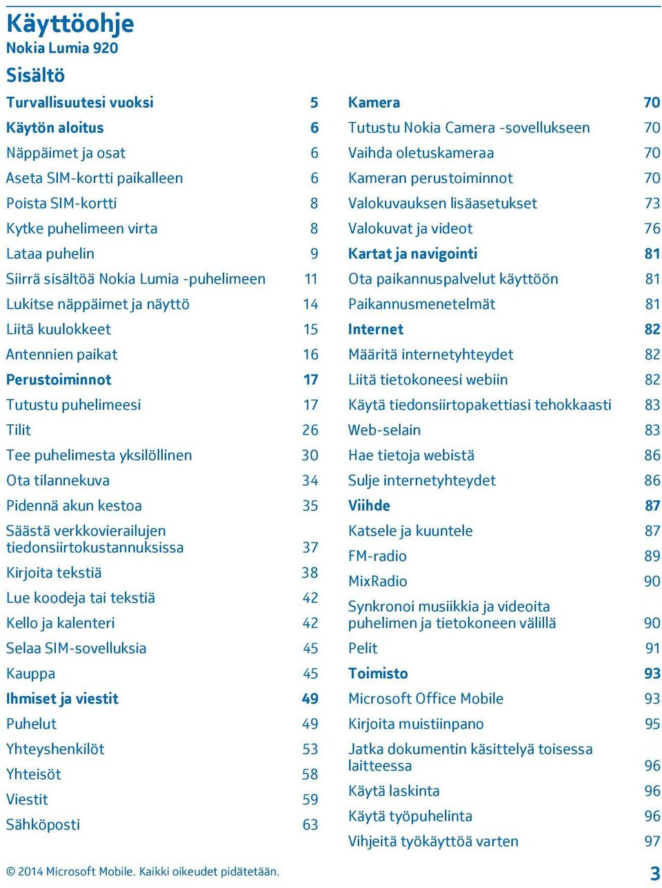 tilannekuva 34 Pidennä akun kestoa 35 Säästä verkkovierailujen tiedonsiirtokustannuksissa 37 Kirjoita tekstiä 38 Lue koodeja tai tekstiä 42 Kello ja kalenteri 42 Selaa SIM-sovelluksia 45 Kauppa 45