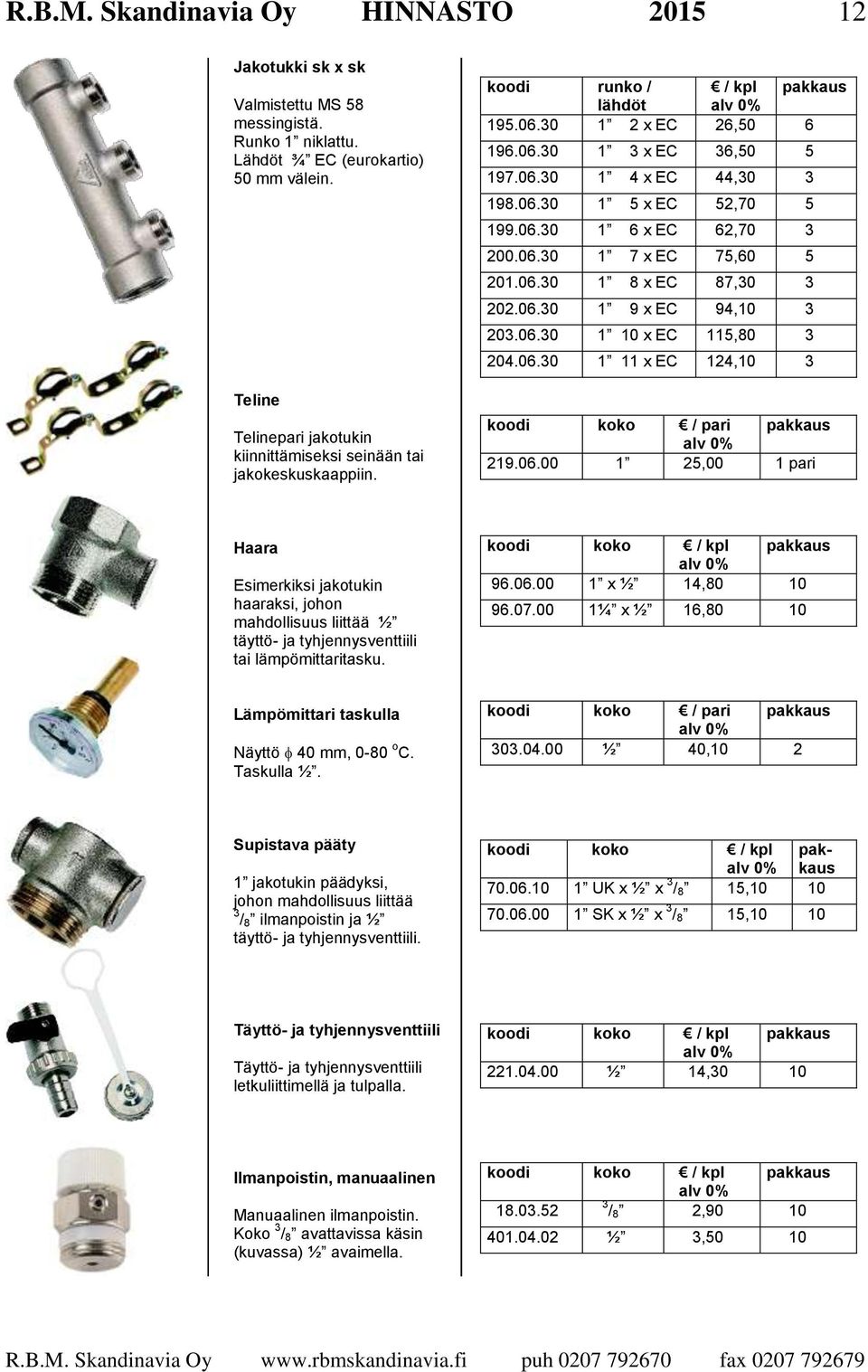 06.30 1 6 x EC 62,70 3 200.06.30 1 7 x EC 75,60 5 201.06.30 1 8 x EC 87,30 3 202.06.30 1 9 x EC 94,10 3 203.06.30 1 10 x EC 115,80 3 204.06.30 1 11 x EC 124,10 3 koodi koko / pari pakkaus 219.06.00 1 25,00 1 pari Haara Esimerkiksi jakotukin haaraksi, johon mahdollisuus liittää ½ täyttö- ja tyhjennysventtiili tai lämpömittaritasku.