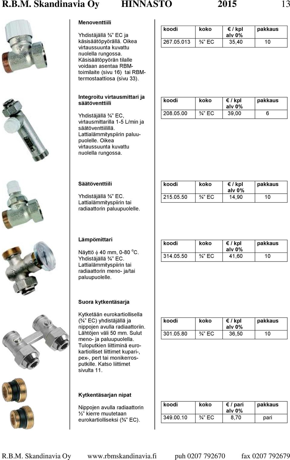 013 ¾ EC 35,40 10 Integroitu virtausmittari ja säätöventtiili Yhdistäjällä ¾ EC, virtausmittarilla 1-5 L/min ja säätöventtiilillä. Lattialämmityspiirin paluupuolelle.