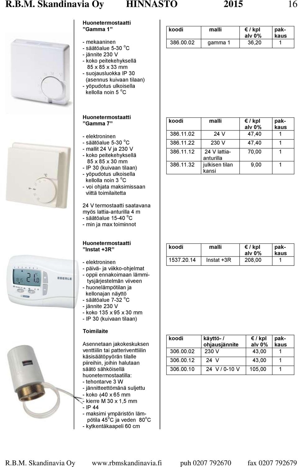 yöpudotus ulkoisella kellolla noin 5 o C Huonetermostaatti Gamma 7 - elektroninen - säätöalue 5-30 o C - mallit 24 V ja 230 V - koko peitekehyksellä 85 x 85 x 30 mm - IP 30 (kuivaan tilaan) -