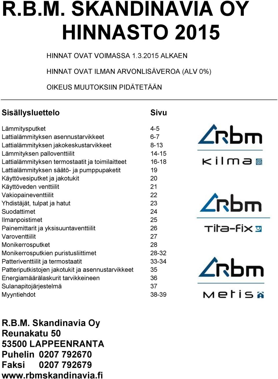 jakokeskustarvikkeet 8-13 Lämmityksen palloventtiilit 14-15 Lattialämmityksen termostaatit ja toimilaitteet 16-18 Lattialämmityksen säätö- ja pumppupaketit 19 Käyttövesiputket ja jakotukit 20