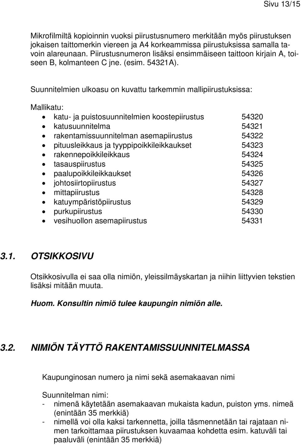 Suunnitelmien ulkoasu on kuvattu tarkemmin mallipiirustuksissa: Mallikatu: katu- ja puistosuunnitelmien koostepiirustus 54320 katusuunnitelma 54321 rakentamissuunnitelman asemapiirustus 54322