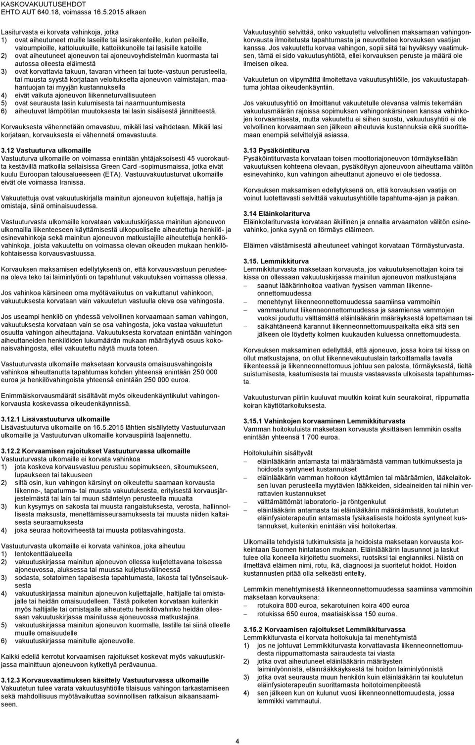 veloituksetta ajoneuvon valmistajan, maahantuojan tai myyjän kustannuksella 4) eivät vaikuta ajoneuvon liikenneturvallisuuteen 5) ovat seurausta lasin kulumisesta tai naarmuuntumisesta 6) aiheutuvat