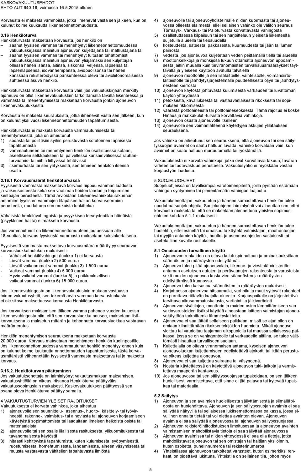 saanut fyysisen vamman tai menehtynyt tultuaan tahattomasti vakuutuskirjassa mainitun ajoneuvon yliajamaksi sen kuljettajan ollessa hänen isänsä, äitinsä, siskonsa, veljensä, lapsensa tai