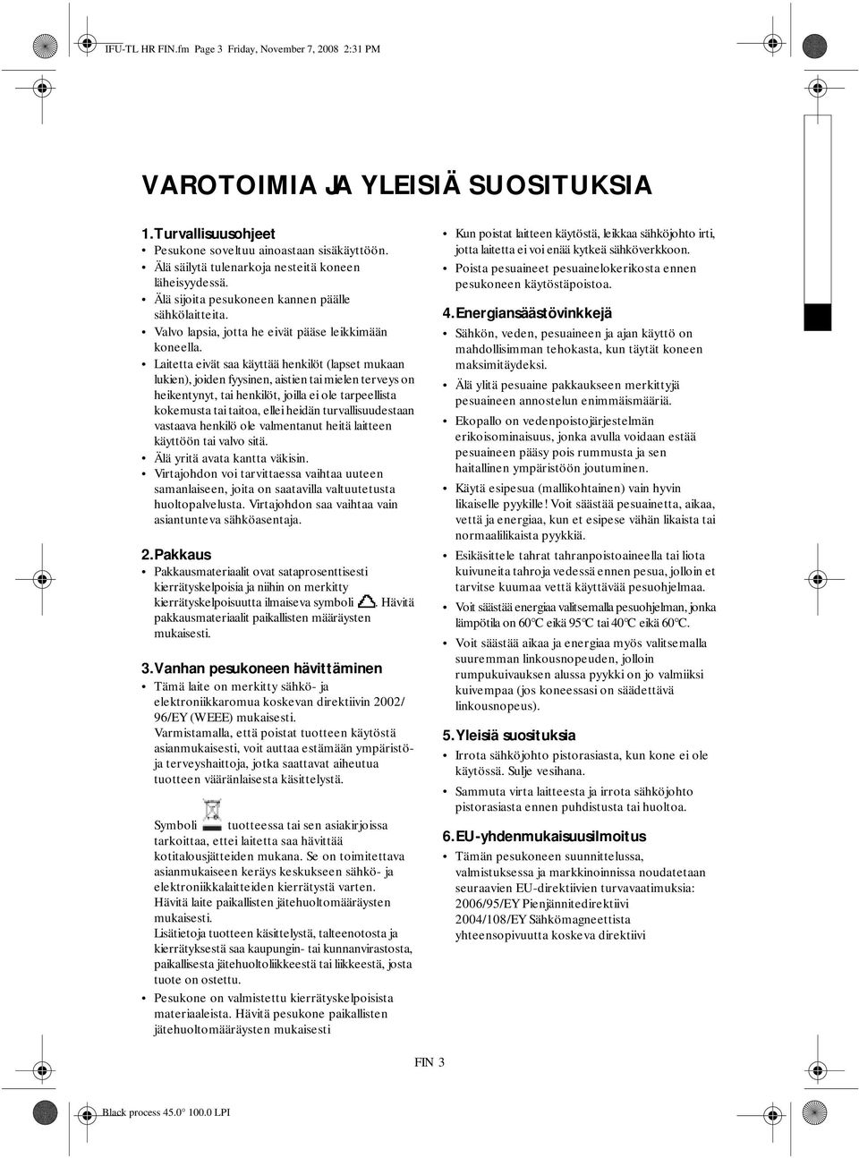 Laitetta eivät saa käyttää henkilöt (lapset mukaan lukien), joiden fyysinen, aistien tai mielen terveys on heikentynyt, tai henkilöt, joilla ei ole tarpeellista kokemusta tai taitoa, ellei heidän