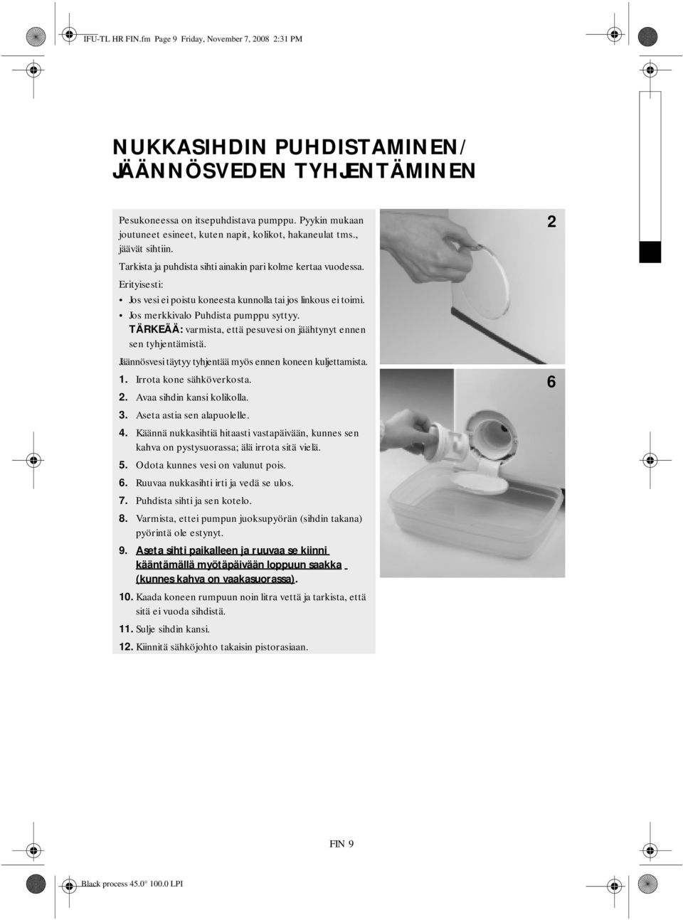 Erityisesti: Jos vesi ei poistu koneesta kunnolla tai jos linkous ei toimi. Jos merkkivalo Puhdista pumppu syttyy. TÄRKEÄÄ: varmista, että pesuvesi on jäähtynyt ennen sen tyhjentämistä.