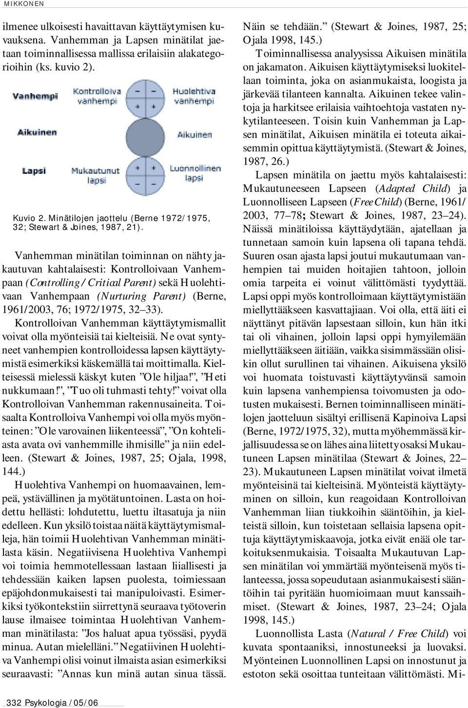 Vanhemman minätilan toiminnan on nähty jakautuvan kahtalaisesti: Kontrolloivaan Vanhempaan (Controlling / Critical Parent) sekä Huolehtivaan Vanhempaan (Nurturing Parent) (Berne, 1961/2003, 76;