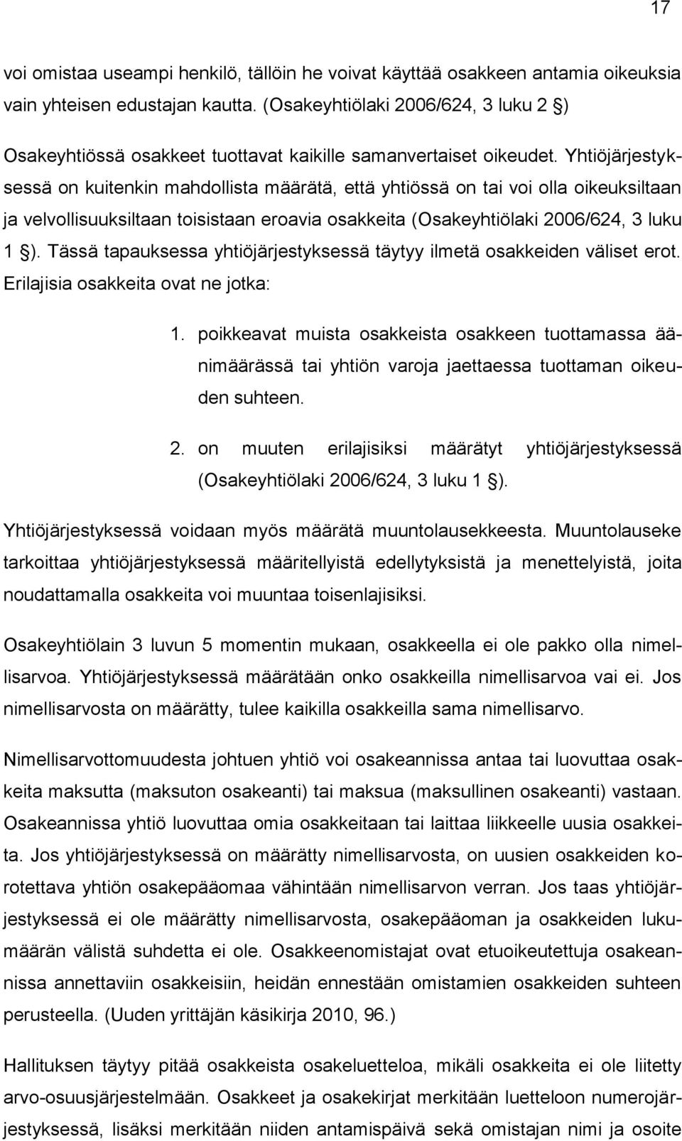 Yhtiöjärjestyksessä on kuitenkin mahdollista määrätä, että yhtiössä on tai voi olla oikeuksiltaan ja velvollisuuksiltaan toisistaan eroavia osakkeita (Osakeyhtiölaki 2006/624, 3 luku 1 ).