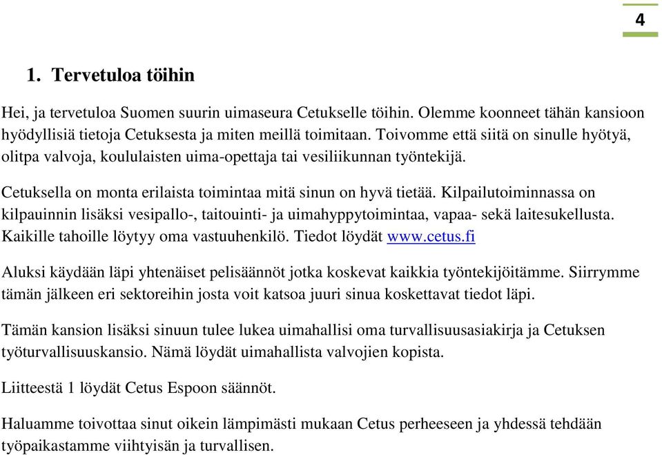 Kilpailutoiminnassa on kilpauinnin lisäksi vesipallo-, taitouinti- ja uimahyppytoimintaa, vapaa- sekä laitesukellusta. Kaikille tahoille löytyy oma vastuuhenkilö. Tiedot löydät www.cetus.